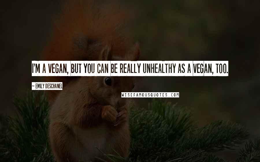 Emily Deschanel Quotes: I'm a vegan, but you can be really unhealthy as a vegan, too.