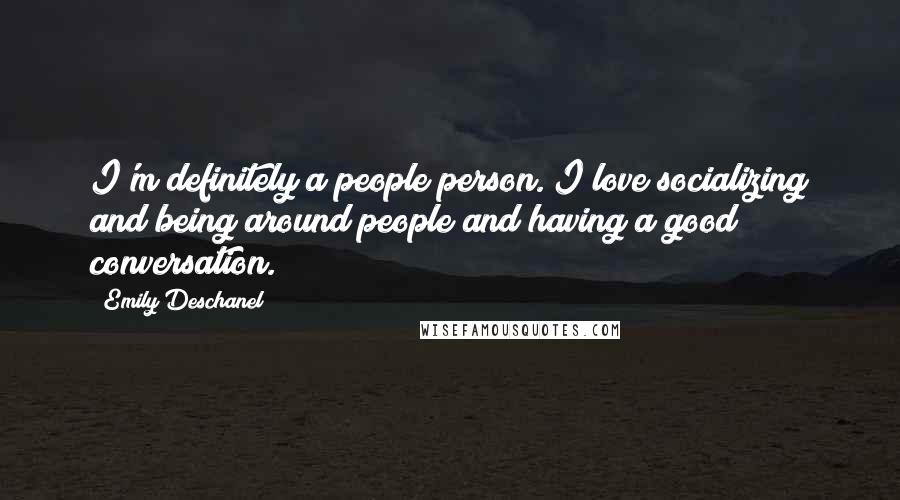 Emily Deschanel Quotes: I'm definitely a people person. I love socializing and being around people and having a good conversation.