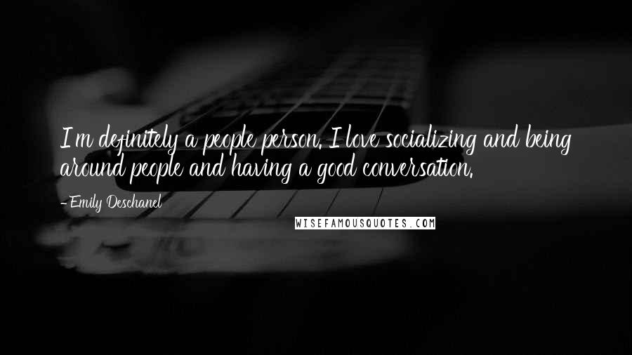 Emily Deschanel Quotes: I'm definitely a people person. I love socializing and being around people and having a good conversation.