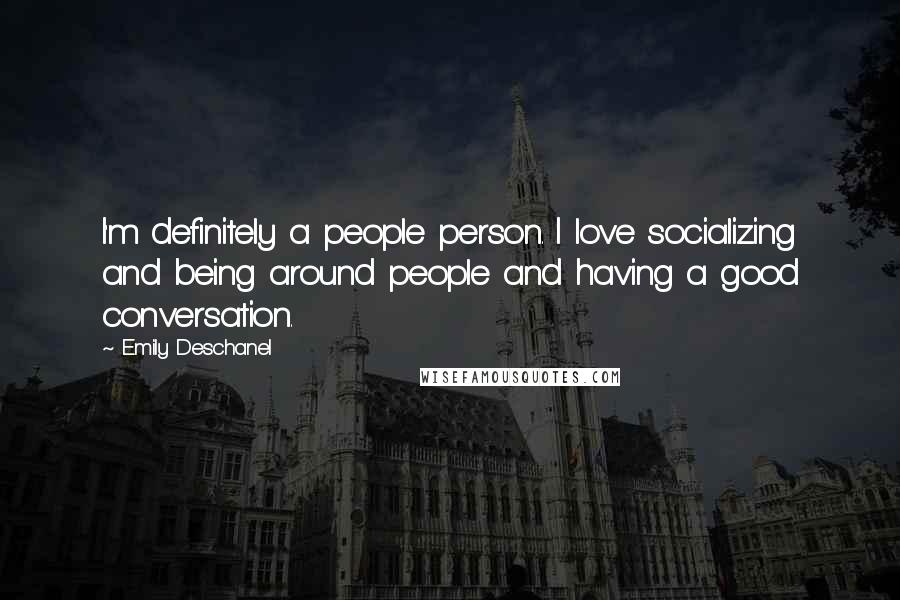 Emily Deschanel Quotes: I'm definitely a people person. I love socializing and being around people and having a good conversation.