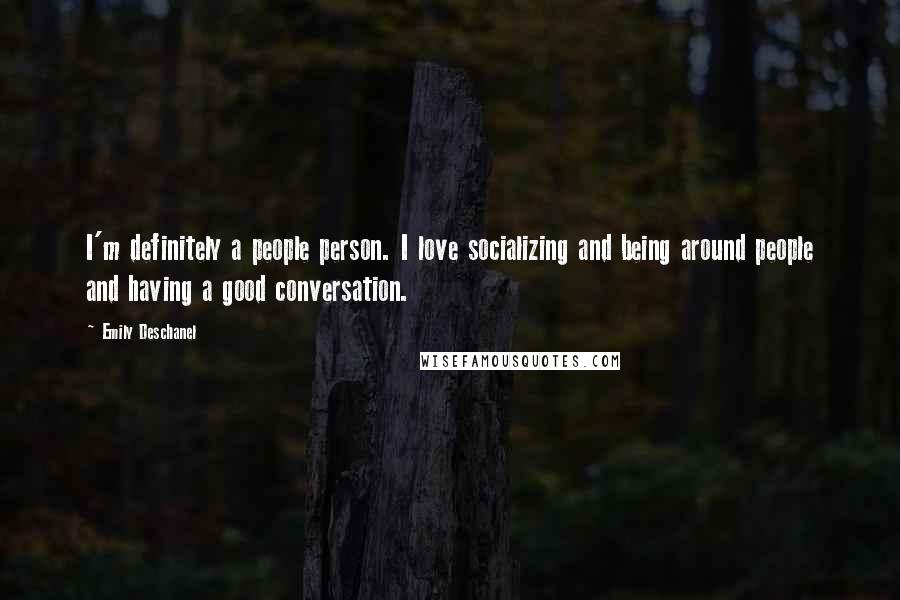 Emily Deschanel Quotes: I'm definitely a people person. I love socializing and being around people and having a good conversation.