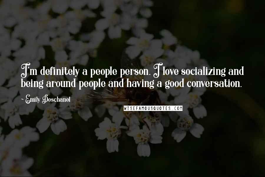 Emily Deschanel Quotes: I'm definitely a people person. I love socializing and being around people and having a good conversation.