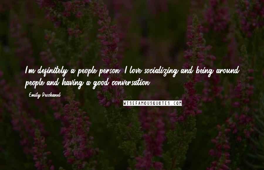 Emily Deschanel Quotes: I'm definitely a people person. I love socializing and being around people and having a good conversation.