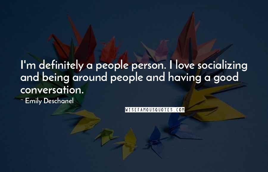 Emily Deschanel Quotes: I'm definitely a people person. I love socializing and being around people and having a good conversation.