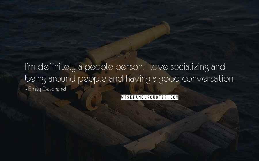 Emily Deschanel Quotes: I'm definitely a people person. I love socializing and being around people and having a good conversation.