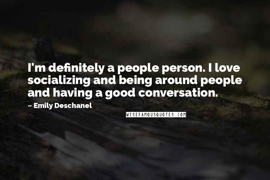 Emily Deschanel Quotes: I'm definitely a people person. I love socializing and being around people and having a good conversation.