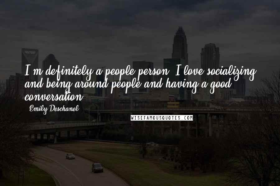 Emily Deschanel Quotes: I'm definitely a people person. I love socializing and being around people and having a good conversation.