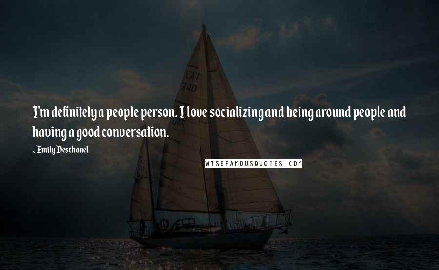 Emily Deschanel Quotes: I'm definitely a people person. I love socializing and being around people and having a good conversation.