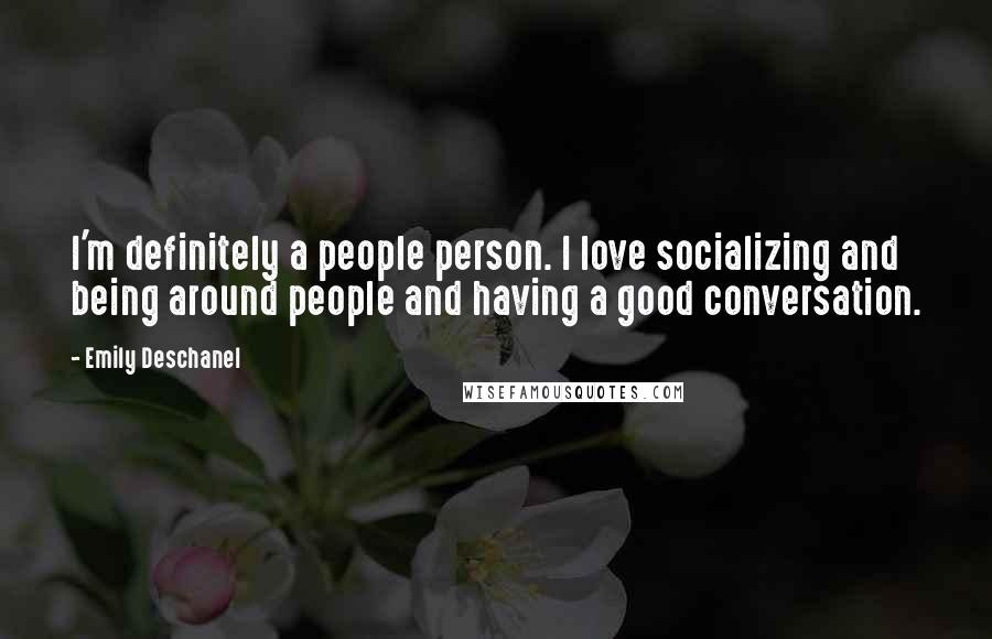 Emily Deschanel Quotes: I'm definitely a people person. I love socializing and being around people and having a good conversation.