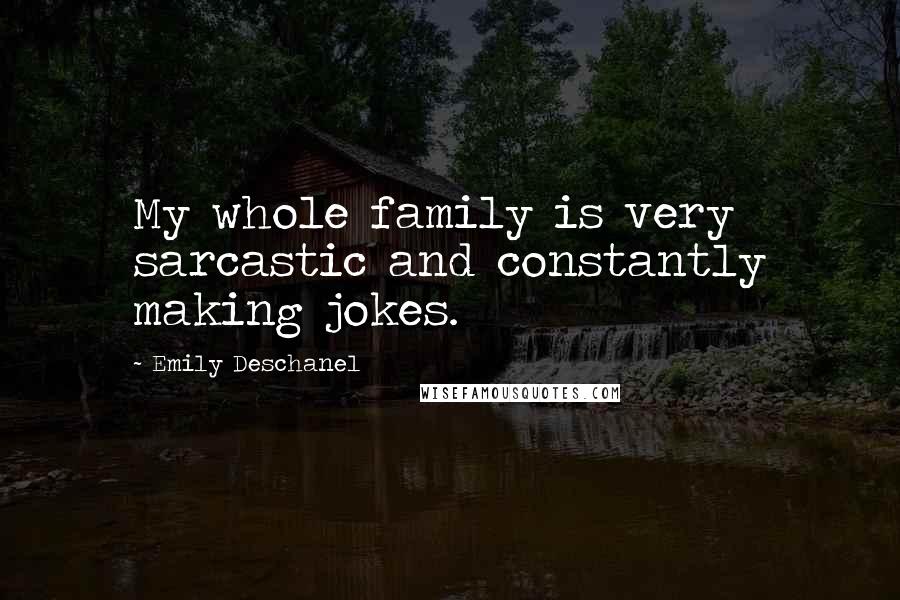 Emily Deschanel Quotes: My whole family is very sarcastic and constantly making jokes.