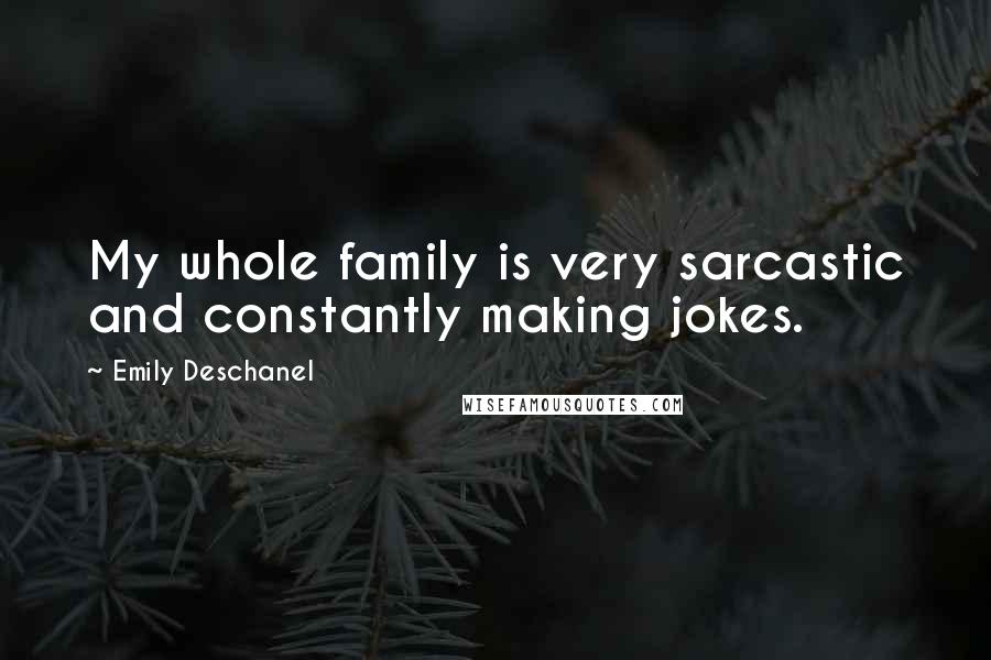 Emily Deschanel Quotes: My whole family is very sarcastic and constantly making jokes.