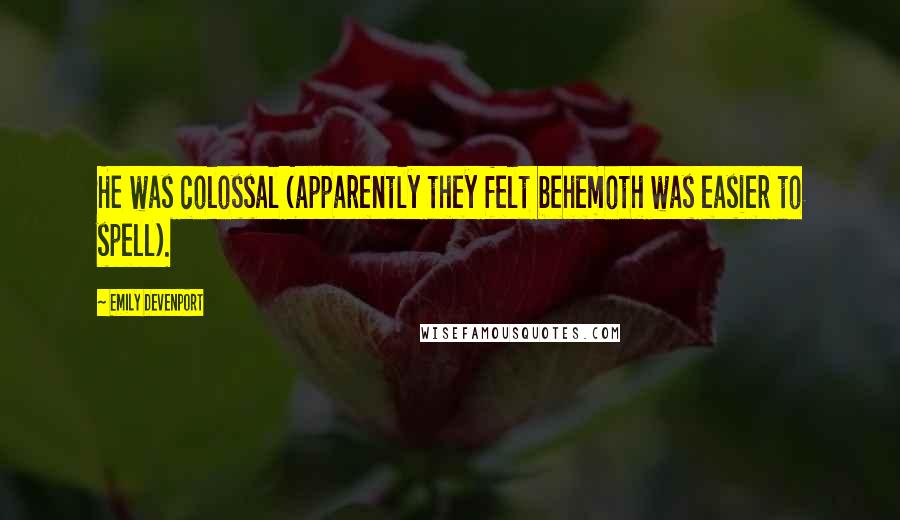 Emily Devenport Quotes: He was colossal (apparently they felt behemoth was easier to spell).