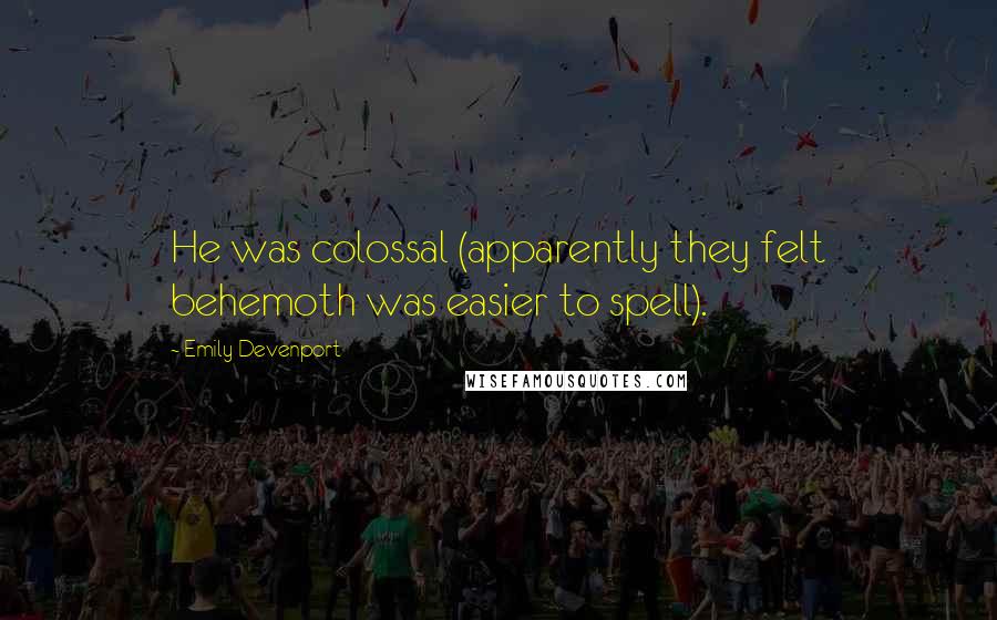 Emily Devenport Quotes: He was colossal (apparently they felt behemoth was easier to spell).