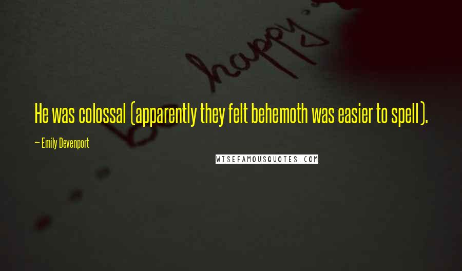 Emily Devenport Quotes: He was colossal (apparently they felt behemoth was easier to spell).