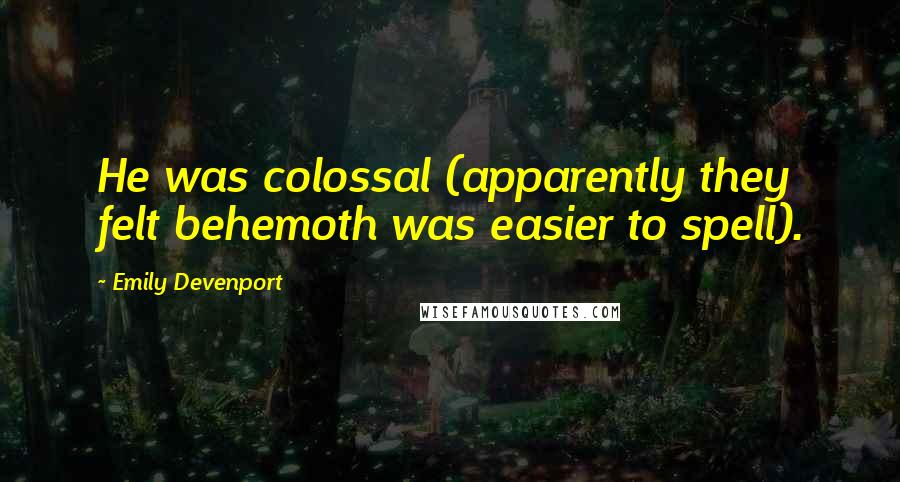 Emily Devenport Quotes: He was colossal (apparently they felt behemoth was easier to spell).
