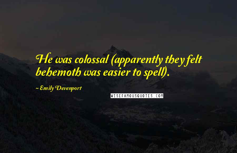 Emily Devenport Quotes: He was colossal (apparently they felt behemoth was easier to spell).