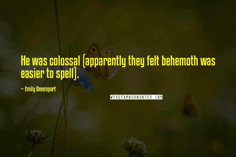 Emily Devenport Quotes: He was colossal (apparently they felt behemoth was easier to spell).