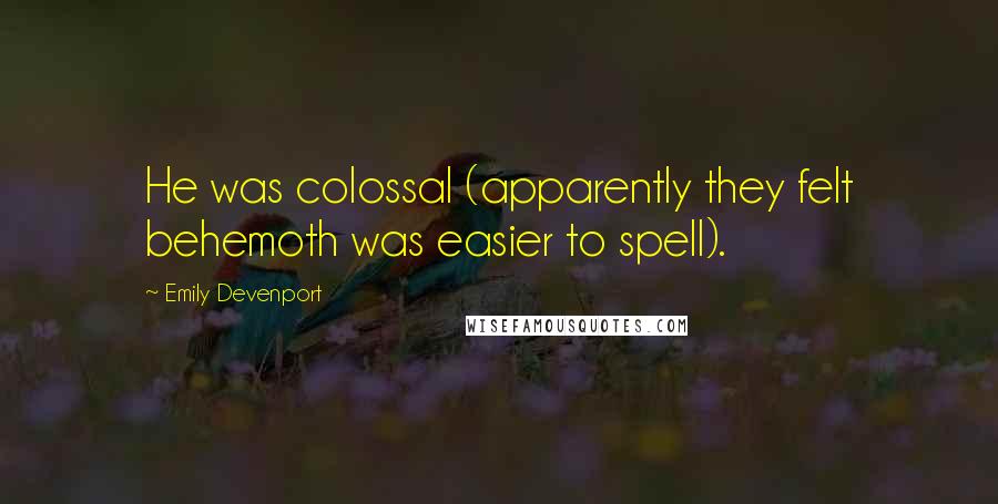 Emily Devenport Quotes: He was colossal (apparently they felt behemoth was easier to spell).