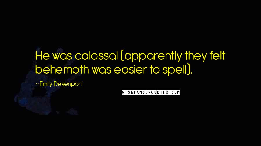 Emily Devenport Quotes: He was colossal (apparently they felt behemoth was easier to spell).