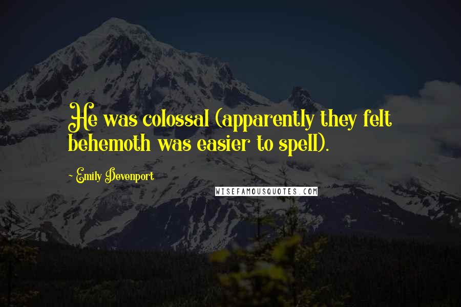 Emily Devenport Quotes: He was colossal (apparently they felt behemoth was easier to spell).