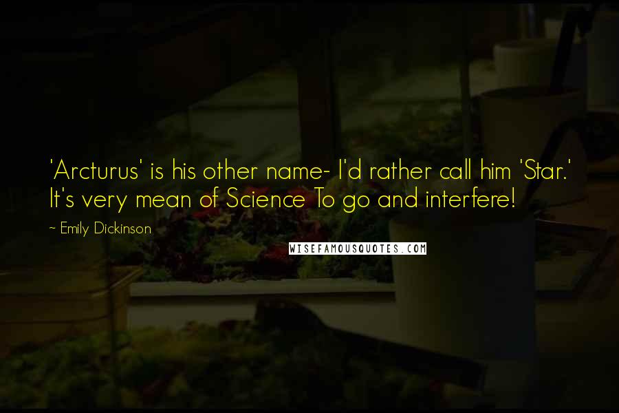 Emily Dickinson Quotes: 'Arcturus' is his other name- I'd rather call him 'Star.' It's very mean of Science To go and interfere!