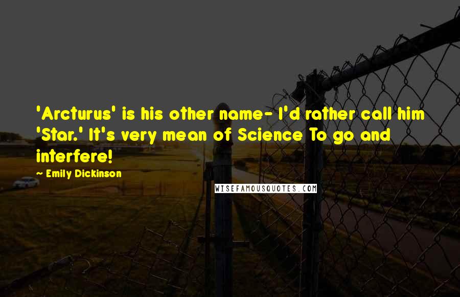 Emily Dickinson Quotes: 'Arcturus' is his other name- I'd rather call him 'Star.' It's very mean of Science To go and interfere!