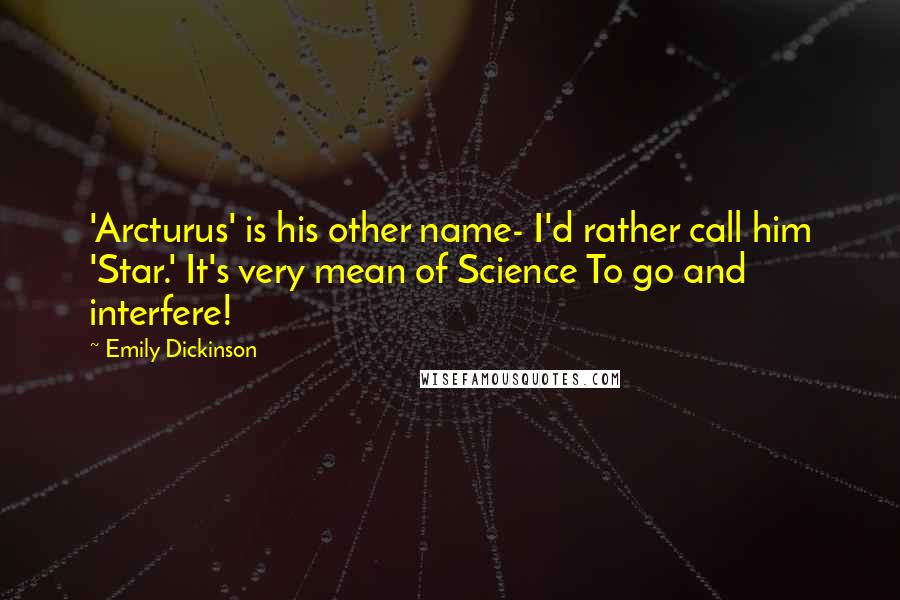 Emily Dickinson Quotes: 'Arcturus' is his other name- I'd rather call him 'Star.' It's very mean of Science To go and interfere!