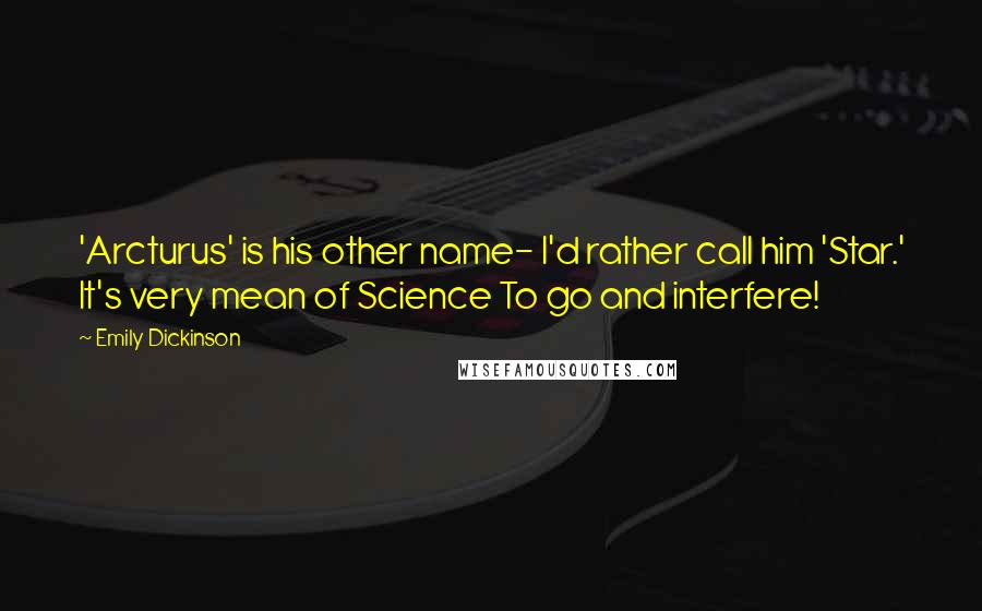 Emily Dickinson Quotes: 'Arcturus' is his other name- I'd rather call him 'Star.' It's very mean of Science To go and interfere!