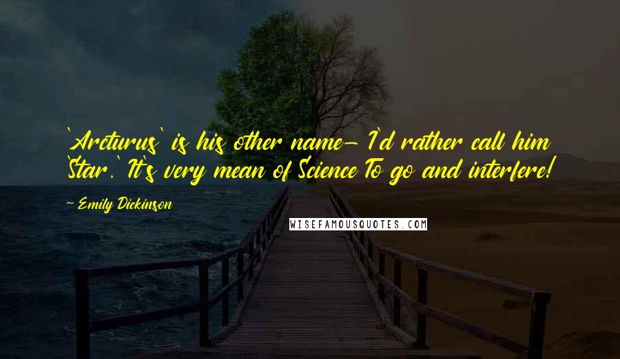Emily Dickinson Quotes: 'Arcturus' is his other name- I'd rather call him 'Star.' It's very mean of Science To go and interfere!
