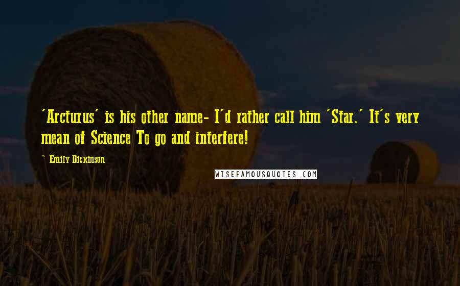 Emily Dickinson Quotes: 'Arcturus' is his other name- I'd rather call him 'Star.' It's very mean of Science To go and interfere!