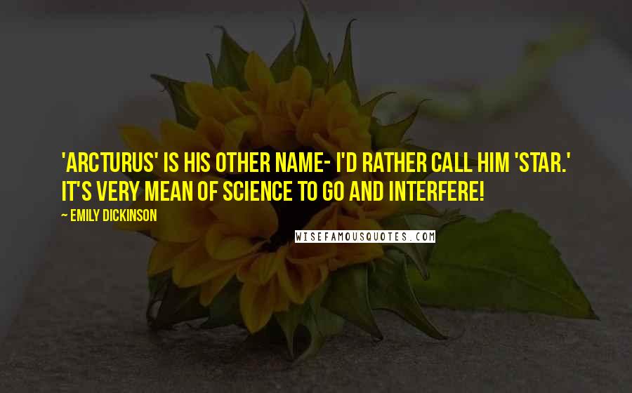 Emily Dickinson Quotes: 'Arcturus' is his other name- I'd rather call him 'Star.' It's very mean of Science To go and interfere!