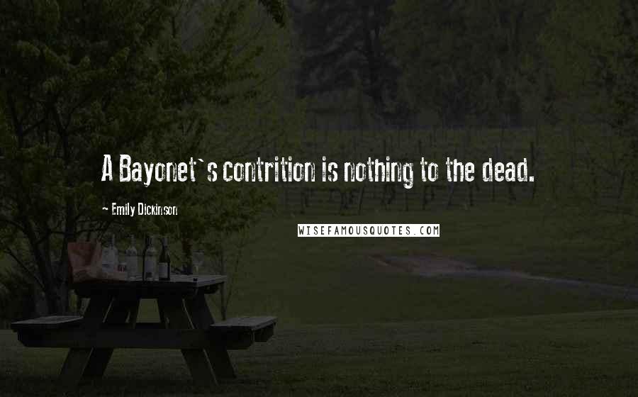 Emily Dickinson Quotes: A Bayonet's contrition is nothing to the dead.