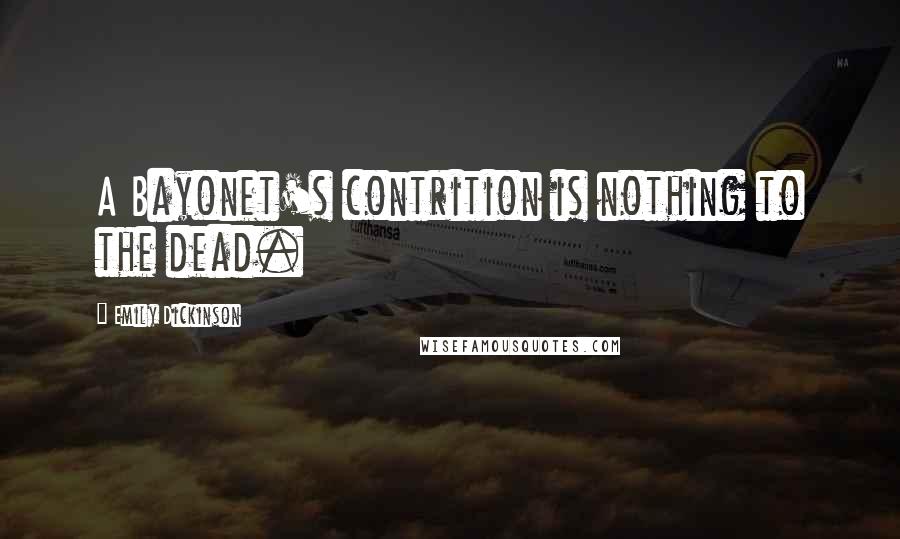 Emily Dickinson Quotes: A Bayonet's contrition is nothing to the dead.