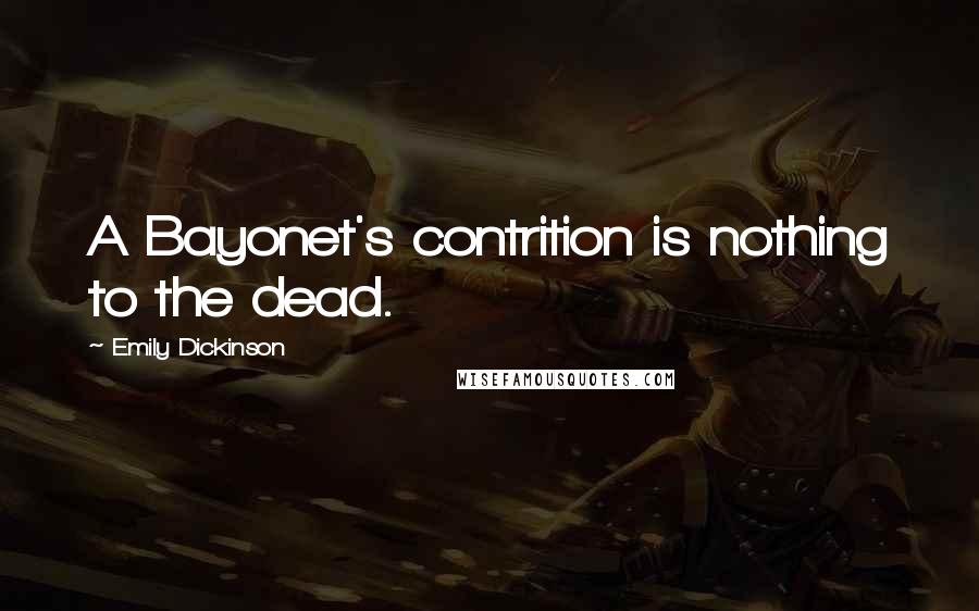 Emily Dickinson Quotes: A Bayonet's contrition is nothing to the dead.