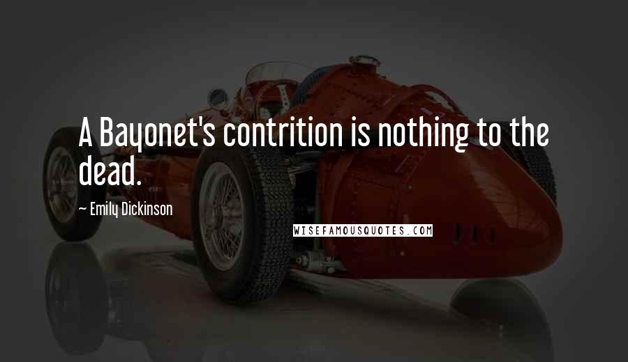 Emily Dickinson Quotes: A Bayonet's contrition is nothing to the dead.