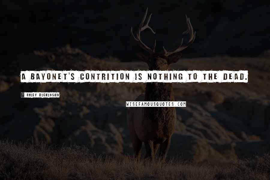 Emily Dickinson Quotes: A Bayonet's contrition is nothing to the dead.