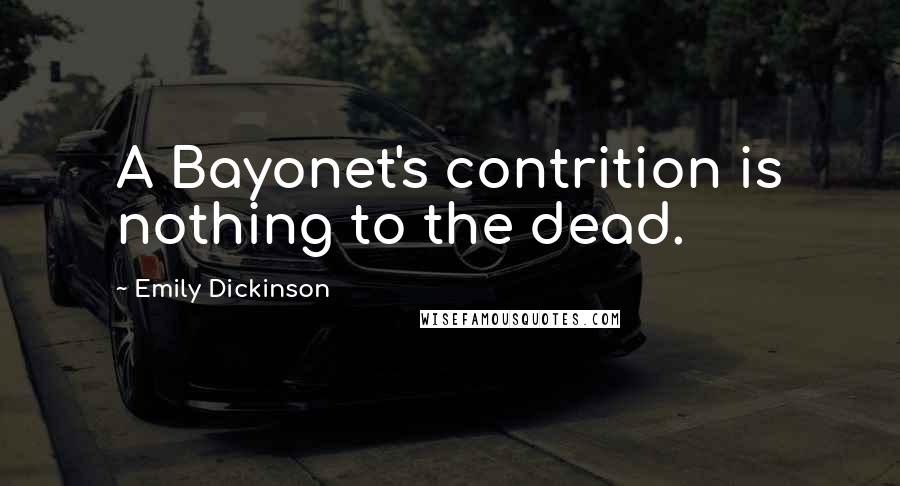 Emily Dickinson Quotes: A Bayonet's contrition is nothing to the dead.