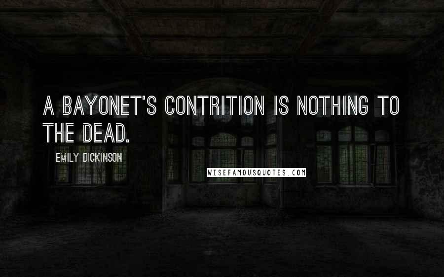 Emily Dickinson Quotes: A Bayonet's contrition is nothing to the dead.