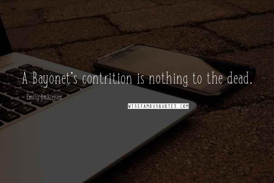 Emily Dickinson Quotes: A Bayonet's contrition is nothing to the dead.