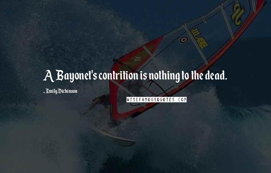 Emily Dickinson Quotes: A Bayonet's contrition is nothing to the dead.