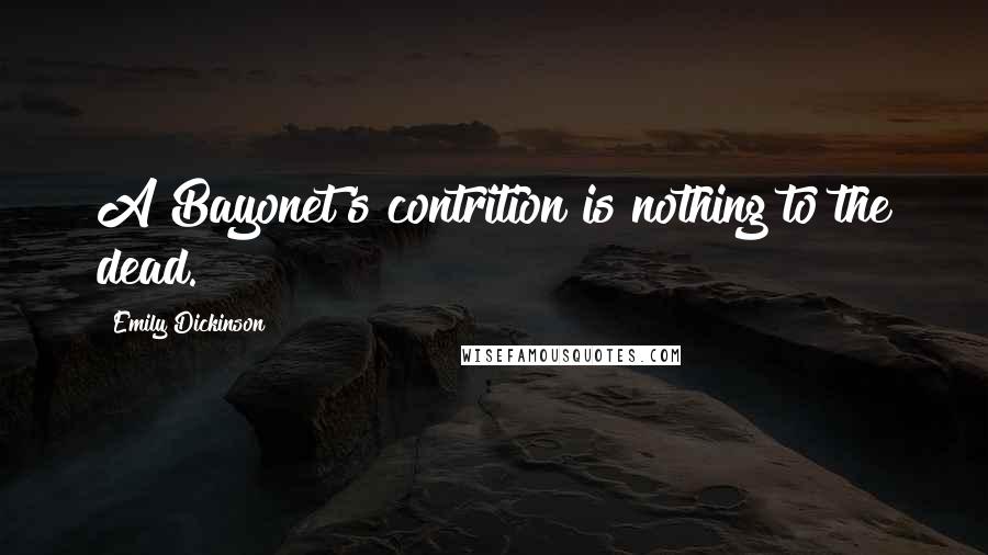 Emily Dickinson Quotes: A Bayonet's contrition is nothing to the dead.