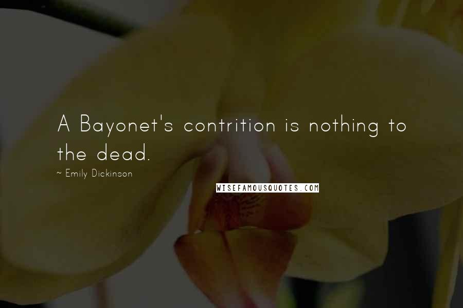 Emily Dickinson Quotes: A Bayonet's contrition is nothing to the dead.