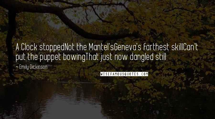 Emily Dickinson Quotes: A Clock stoppedNot the Mantel'sGeneva's farthest skillCan't put the puppet bowingThat just now dangled still