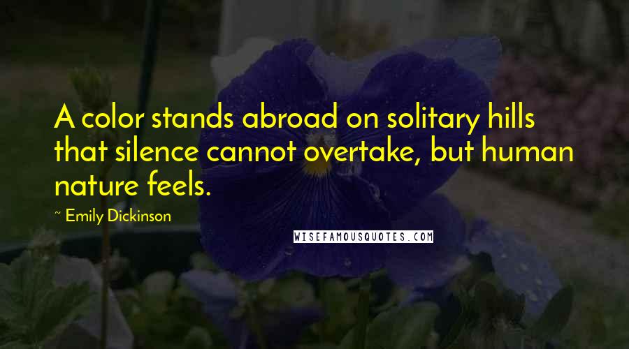 Emily Dickinson Quotes: A color stands abroad on solitary hills that silence cannot overtake, but human nature feels.