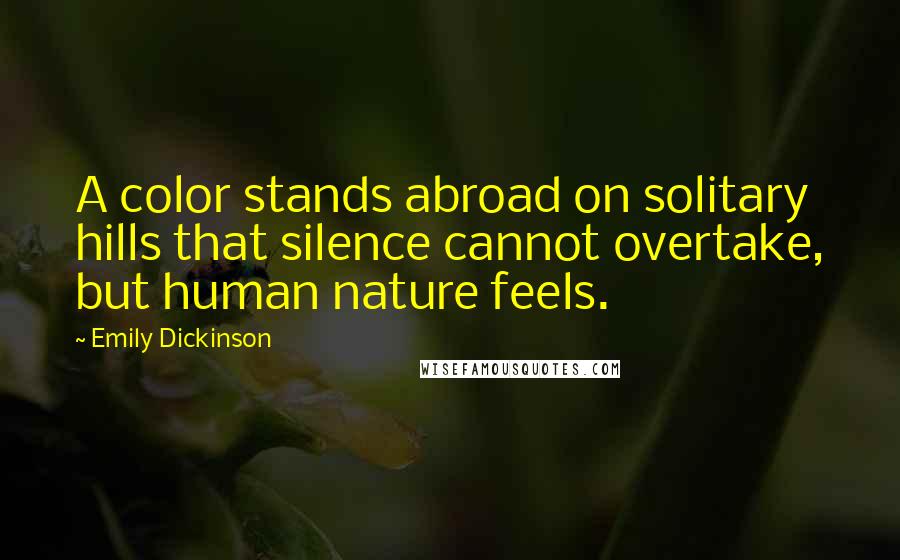 Emily Dickinson Quotes: A color stands abroad on solitary hills that silence cannot overtake, but human nature feels.