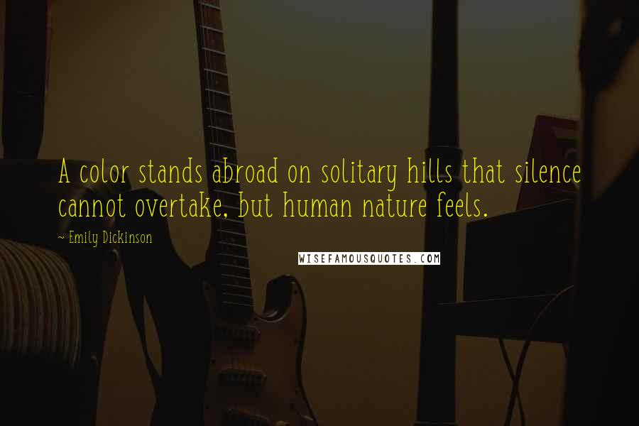 Emily Dickinson Quotes: A color stands abroad on solitary hills that silence cannot overtake, but human nature feels.