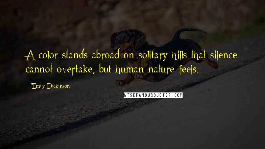 Emily Dickinson Quotes: A color stands abroad on solitary hills that silence cannot overtake, but human nature feels.