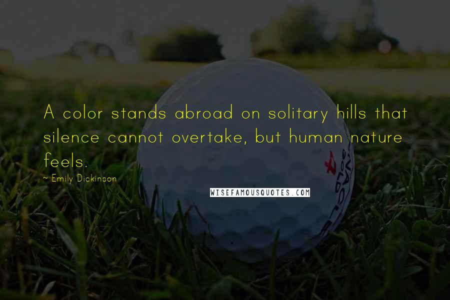 Emily Dickinson Quotes: A color stands abroad on solitary hills that silence cannot overtake, but human nature feels.
