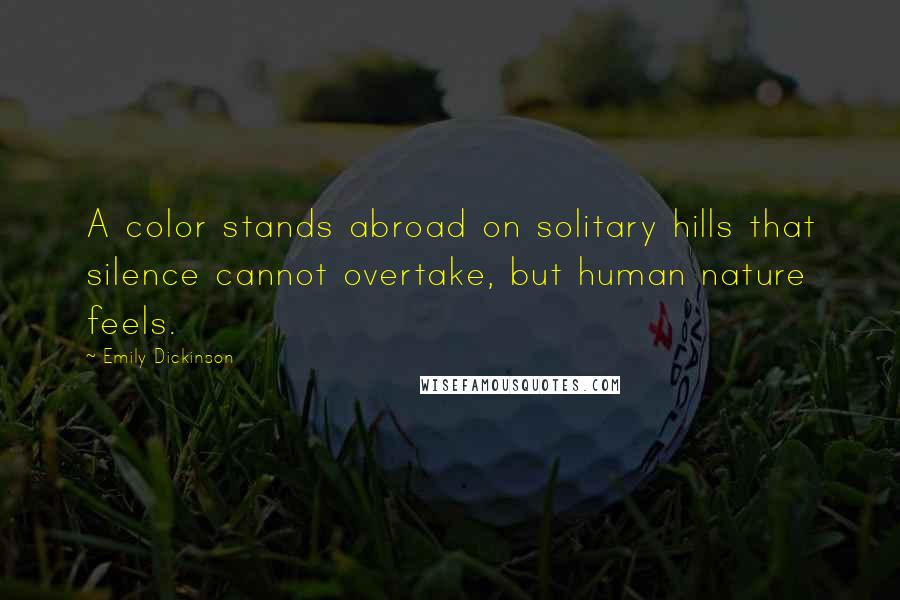 Emily Dickinson Quotes: A color stands abroad on solitary hills that silence cannot overtake, but human nature feels.