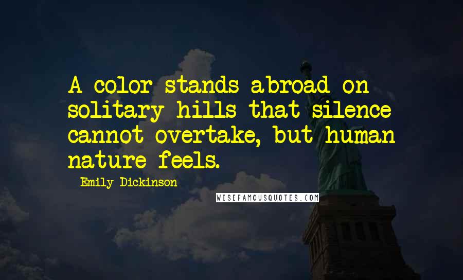 Emily Dickinson Quotes: A color stands abroad on solitary hills that silence cannot overtake, but human nature feels.